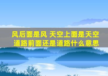 风后面是风 天空上面是天空 道路前面还是道路什么意思